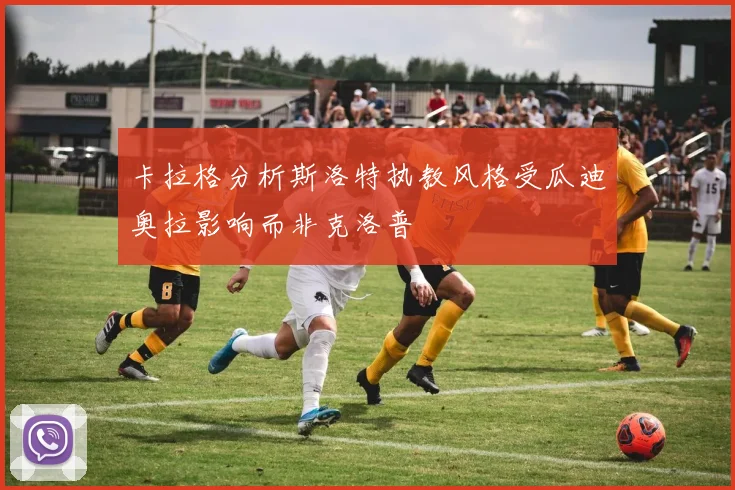 卡拉格分析斯洛特执教风格受瓜迪奥拉影响而非克洛普