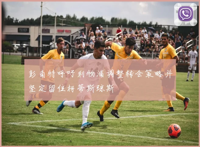 彭南特呼吁利物浦调整转会策略并坚定留住柯蒂斯琼斯