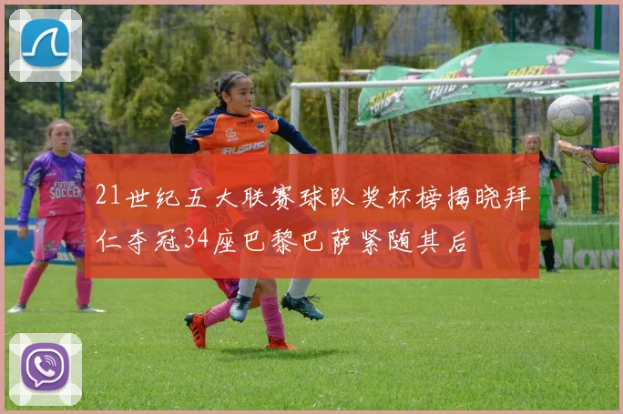 21世纪五大联赛球队奖杯榜揭晓拜仁夺冠34座巴黎巴萨紧随其后
