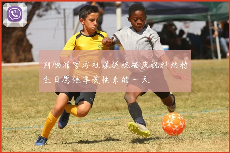 利物浦官方社媒送祝福庆祝科纳特生日愿他享受快乐的一天