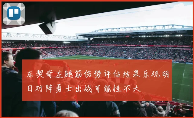 东契奇左腿筋伤势评估结果乐观明日对阵勇士出战可能性不大