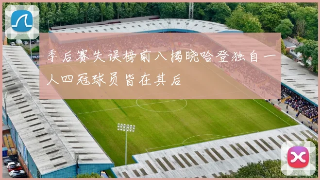 季后赛失误榜前八揭晓哈登独自一人四冠球员皆在其后