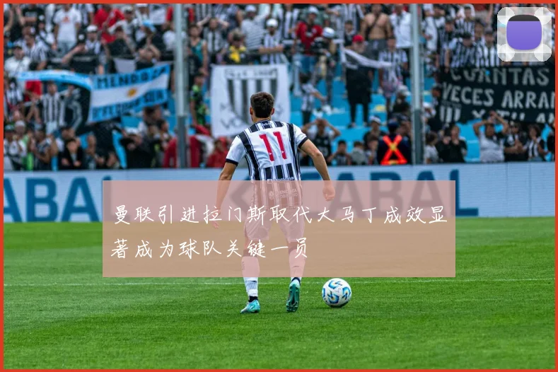 曼联引进拉门斯取代大马丁成效显著成为球队关键一员