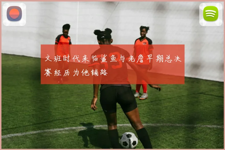 文班时代来临鲨鱼与老詹早期总决赛经历为他铺路