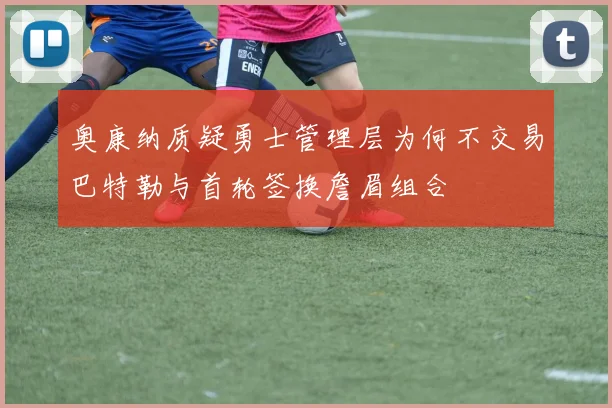 奥康纳质疑勇士管理层为何不交易巴特勒与首轮签换詹眉组合