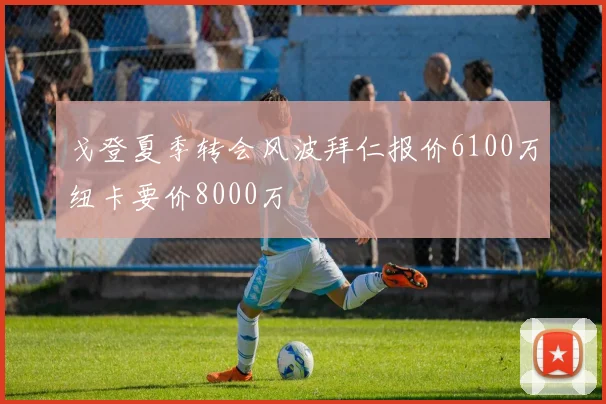 戈登夏季转会风波拜仁报价6100万纽卡要价8000万