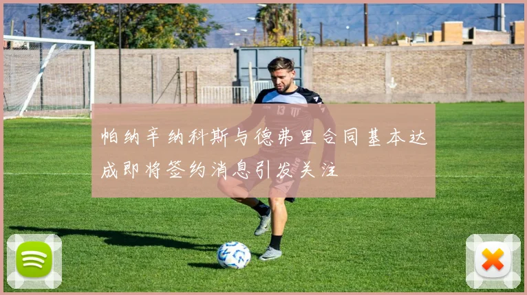 帕纳辛纳科斯与德弗里合同基本达成即将签约消息引发关注