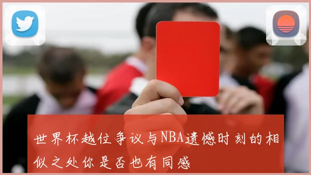 世界杯越位争议与NBA遗憾时刻的相似之处你是否也有同感