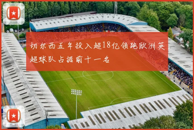 切尔西五年投入超18亿领跑欧洲英超球队占据前十一名